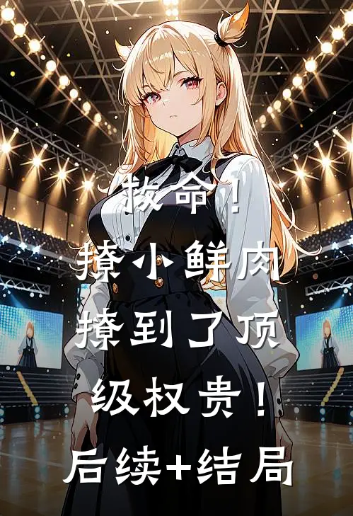 救命！撩小鲜肉撩到了顶级权贵！后续+结局