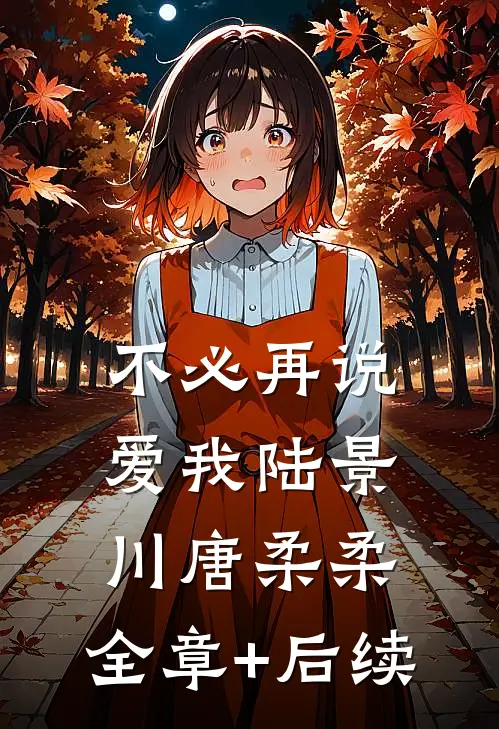 不必再说爱我陆景川唐柔柔:全章+后续