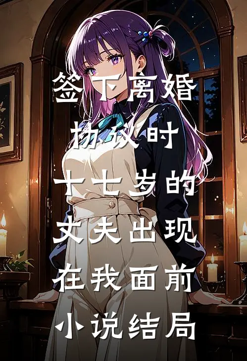 签下离婚协议时，十七岁的丈夫出现在我面前小说结局