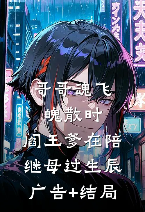哥哥魂飞魄散时，阎王爹在陪继母过生辰广告+结局
