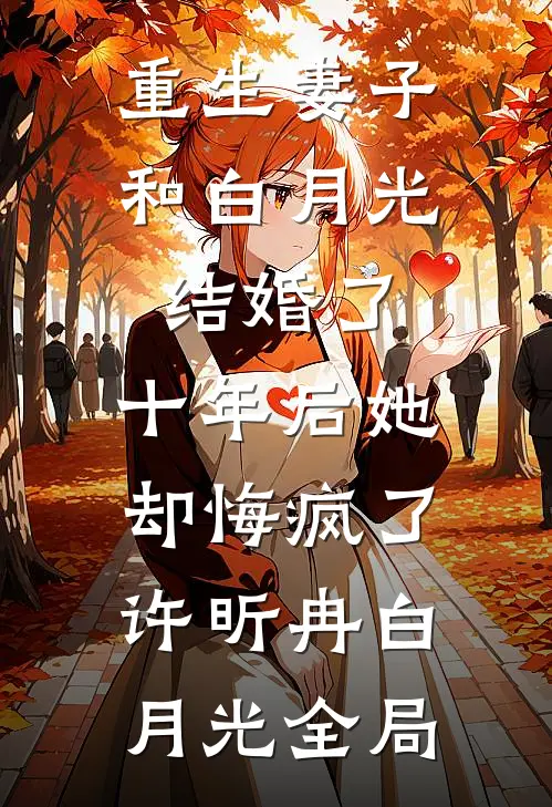 重生妻子和白月光结婚了，十年后她却悔疯了许昕冉白月光全局