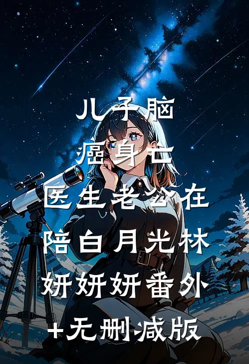 儿子脑癌身亡，医生老公在陪白月光林妍妍妍番外+无删减版