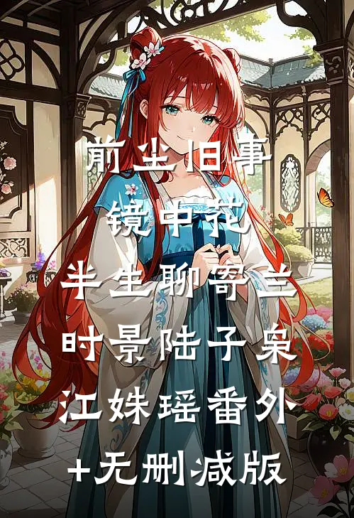 前尘旧事镜中花，半生聊寄兰时景陆子枭江姝瑶番外+无删减版
