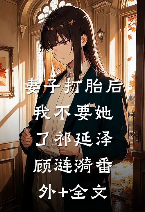 妻子打胎后，我不要她了祁延泽顾涟漪(番外)+(全文)