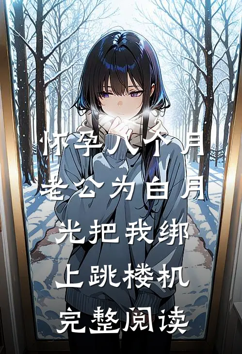 怀孕八个月，老公为白月光把我绑上跳楼机完整阅读
