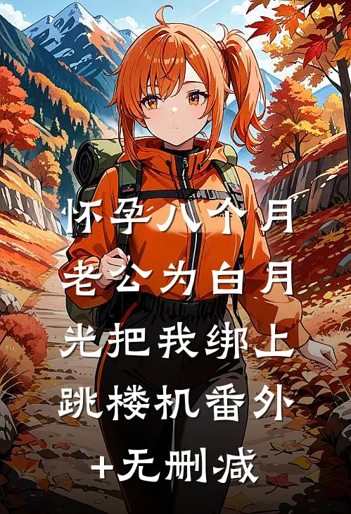 怀孕八个月，老公为白月光把我绑上跳楼机番外+无删减