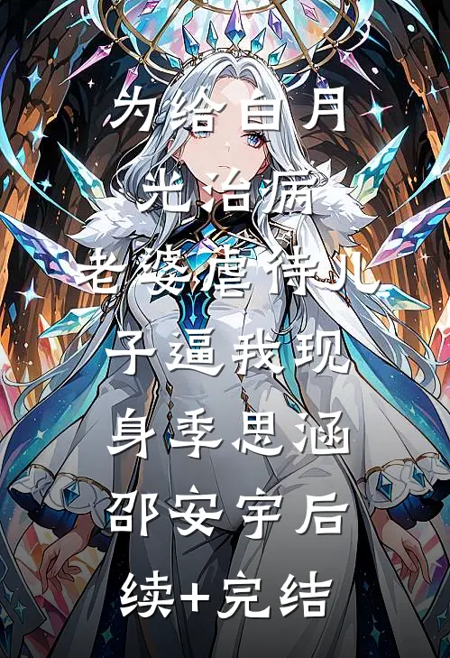 为给白月光治病，老婆虐待儿子逼我现身季思涵邵安宇后续+完结