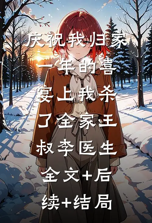 庆祝我归家一年的喜宴上我杀了全家王叔李医生全文+后续+结局