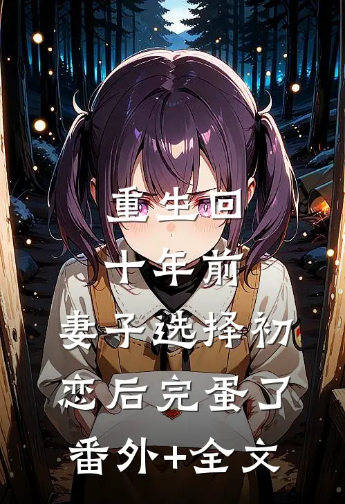 重生回十年前，妻子选择初恋后完蛋了:(番外)+(全文)