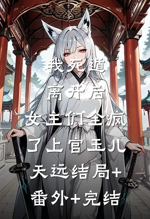 我死遁离开后，女主们全疯了上官玉儿天远结局+番外+完结