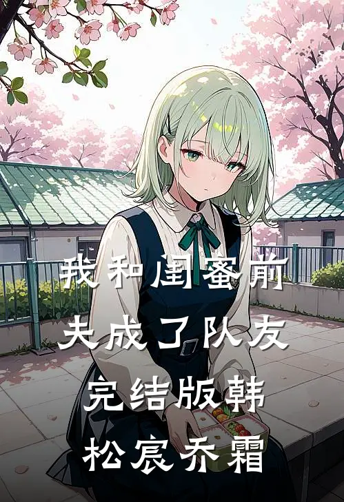 我和闺蜜前夫成了“队友”完结版韩松宸乔霜