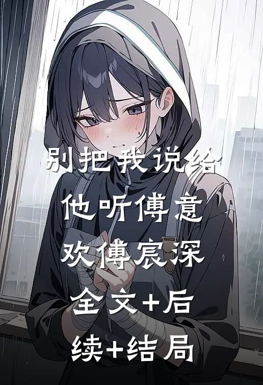 别把我说给他听傅意欢傅宸深全文+后续+结局
