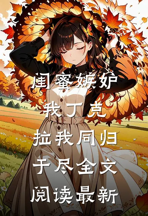 闺蜜嫉妒我丁克，拉我同归于尽全文阅读最新