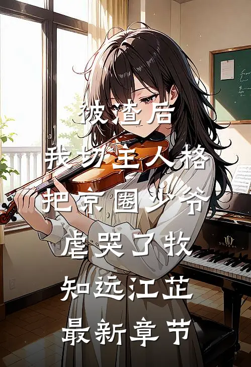 被渣后，我切主人格把京圈少爷虐哭了牧知远江芷最新章节