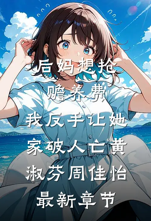 后妈想抢赡养费，我反手让她家破人亡黄淑芬周佳怡最新章节