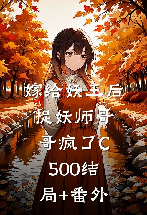 嫁给妖王后，捉妖师哥哥疯了C500结局+番外