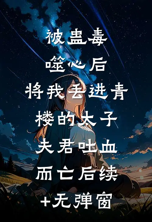 被蛊毒噬心后，将我丢进青楼的太子夫君吐血而亡后续+无弹窗