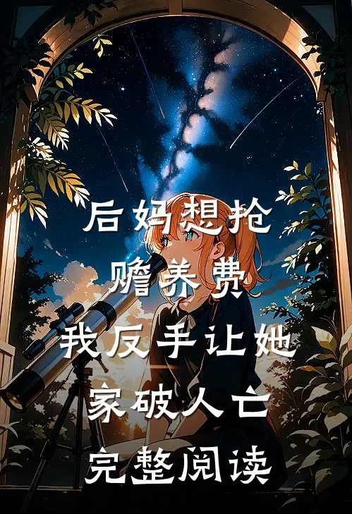后妈想抢赡养费，我反手让她家破人亡完整阅读