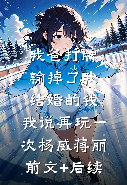我爸打牌输掉了我结婚的钱，我说再玩一次杨威蒋丽前文+后续