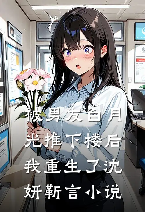 被男友白月光推下楼后，我重生了沈妍靳言小说