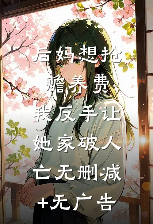 后妈想抢赡养费，我反手让她家破人亡无删减+无广告