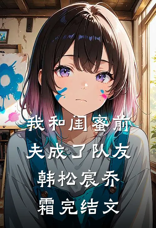 我和闺蜜前夫成了“队友”韩松宸乔霜完结文