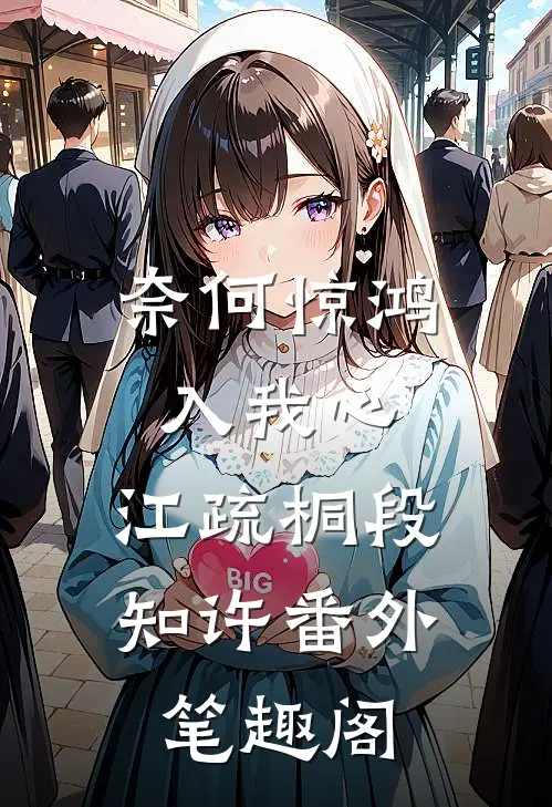 奈何惊鸿入我心：江疏桐段知许番外笔趣阁