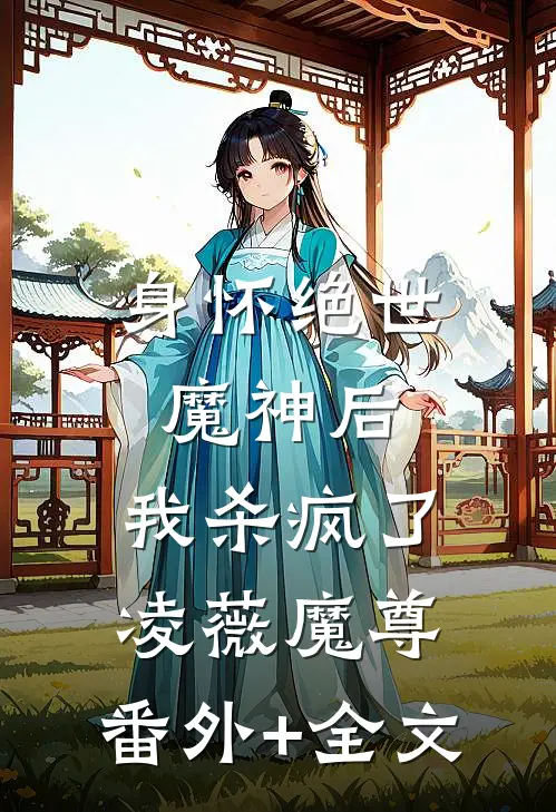 身怀绝世魔神后，我杀疯了凌薇魔尊:(番外)+(全文)