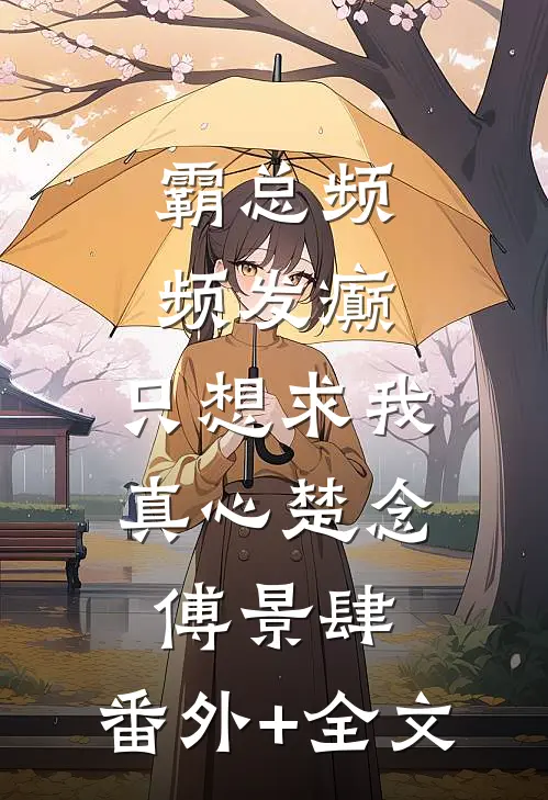 霸总频频发癫，只想求我真心楚念傅景肆:(番外)+(全文)