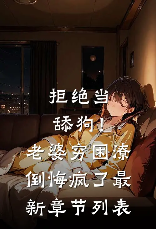 拒绝当舔狗！老婆穷困潦倒悔疯了最新章节列表
