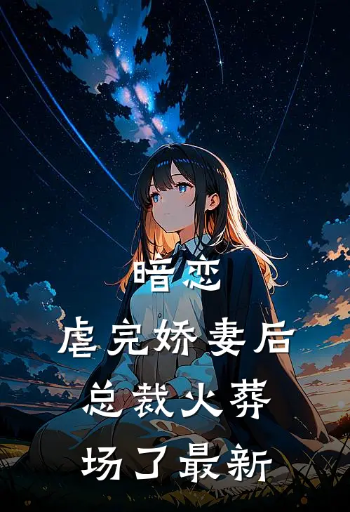 暗恋：虐完娇妻后，总裁火葬场了最新
