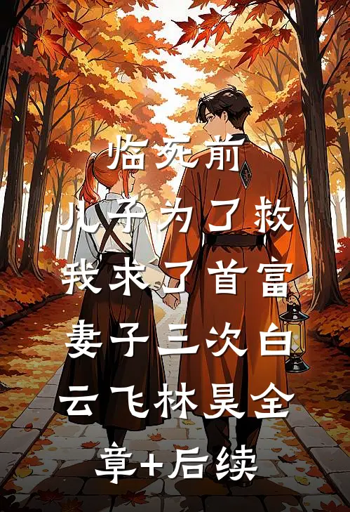 临死前，儿子为了救我求了首富妻子三次白云飞林昊全章+后续