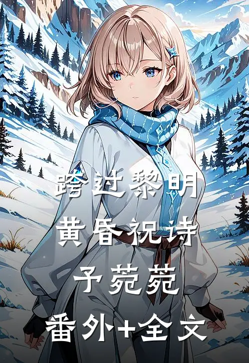 跨过黎明黄昏祝诗予菀菀:(番外)+(全文)