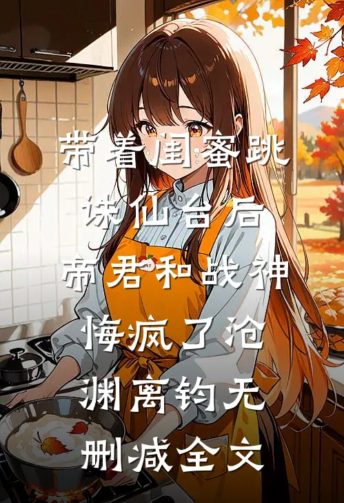 带着闺蜜跳诛仙台后，帝君和战神悔疯了沧渊离钧无删减全文