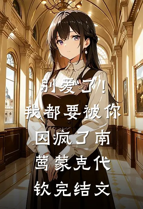 别爱了！我都要被你囚疯了南莺蒙克代钦完结文