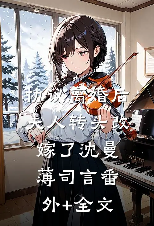 协议离婚后，夫人转头改嫁了沈曼薄司言(番外)+(全文)