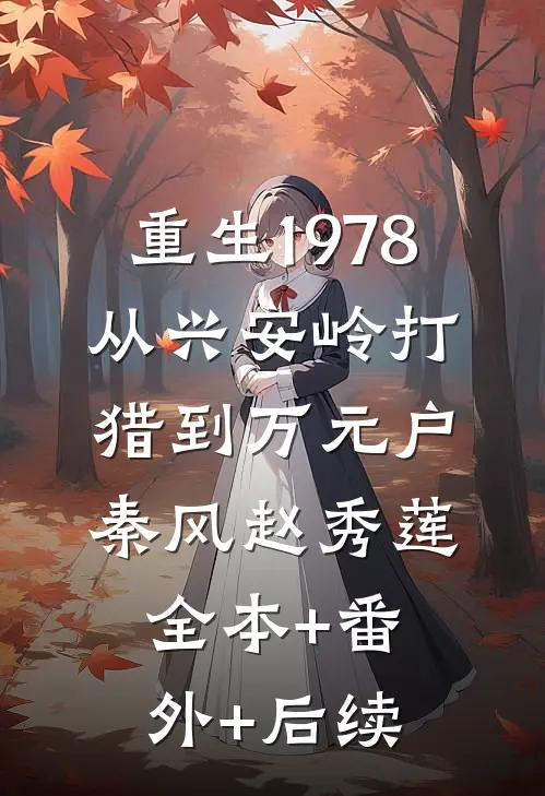 重生1978：从兴安岭打猎到万元户秦风赵秀莲:全本+番外+后续