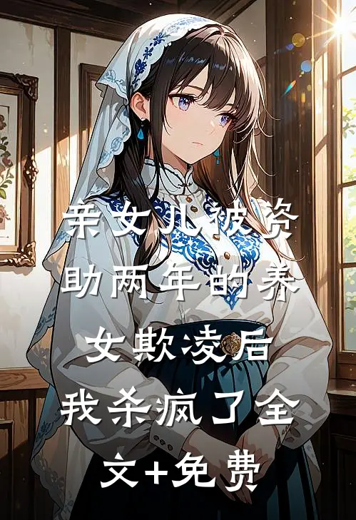亲女儿被资助两年的养女欺凌后，我杀疯了全文+免费