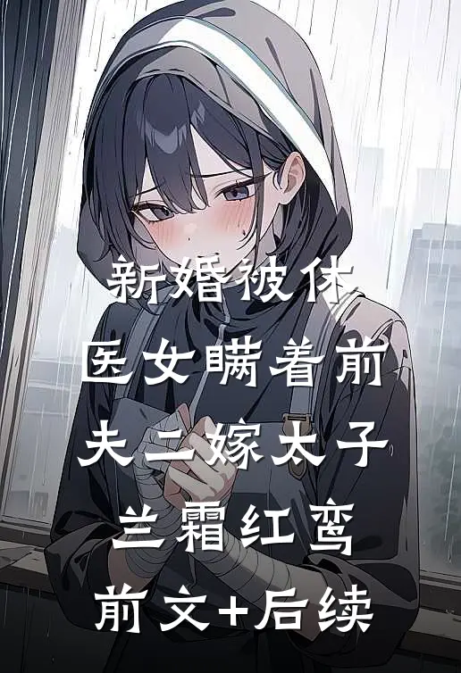 新婚被休，医女瞒着前夫二嫁太子兰霜红鸾:前文+后续