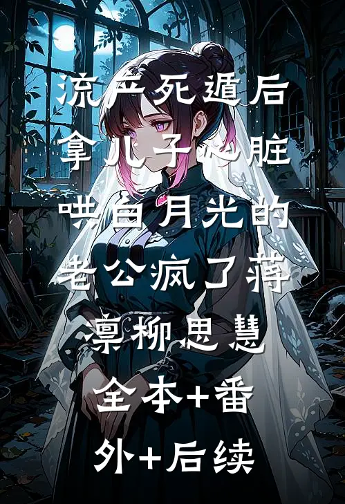 流产死遁后，拿儿子心脏哄白月光的老公疯了蒋凛柳思慧全本+番外+后续