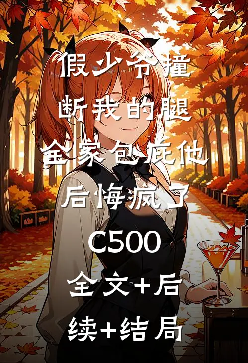 假少爷撞断我的腿，全家包庇他后悔疯了C500:全文+后续+结局
