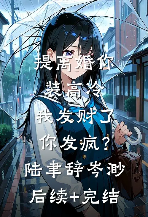 提离婚你装高冷，我发财了你发疯？陆聿辞岑渺后续+完结