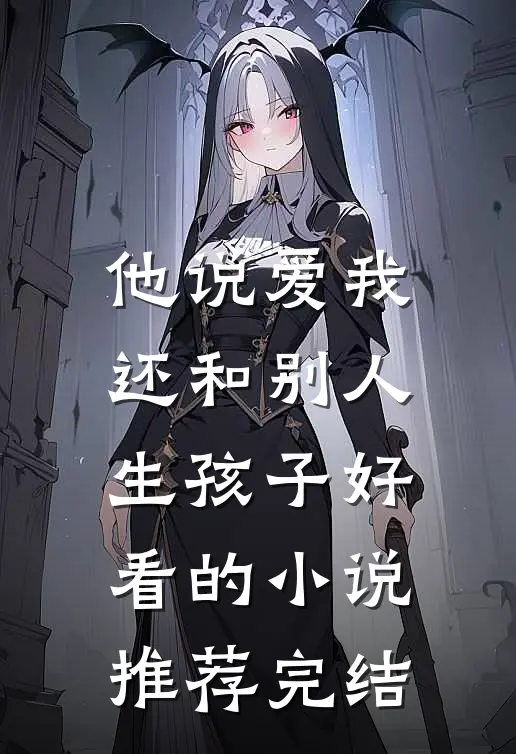 他说爱我，还和别人生孩子好看的小说推荐完结