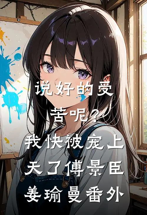 说好的受苦呢？我快被宠上天了傅景臣姜瑜曼番外