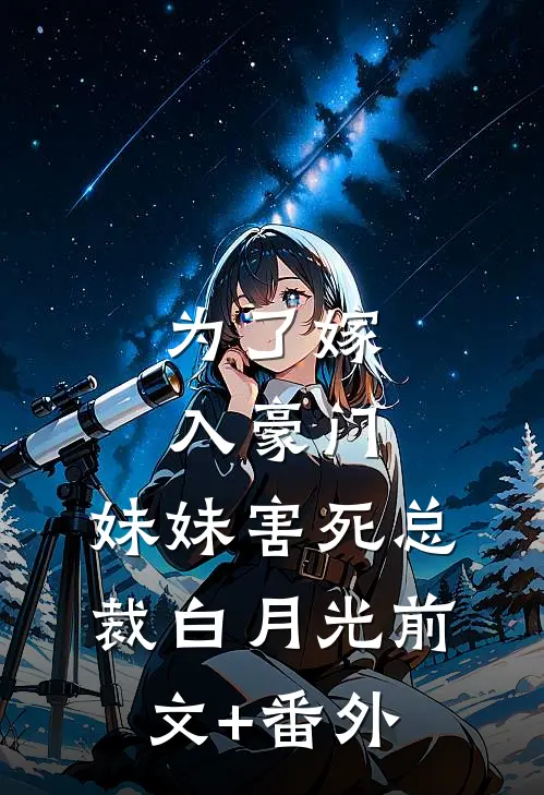 为了嫁入豪门，妹妹害死总裁白月光前文+番外