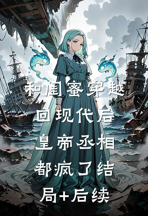 和闺蜜穿越回现代后，皇帝丞相都疯了结局+后续