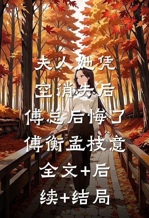 夫人她凭空消失后，傅总后悔了傅衡孟枝意:全文+后续+结局
