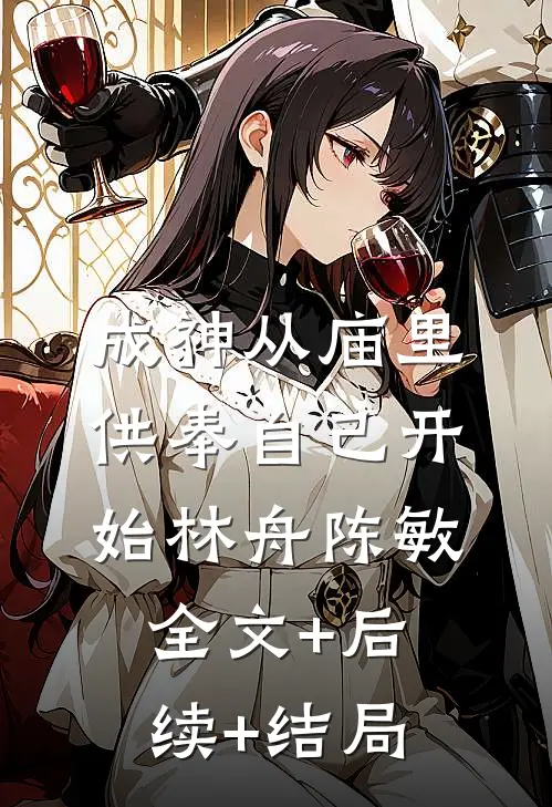成神从庙里供奉自己开始林舟陈敏:全文+后续+结局