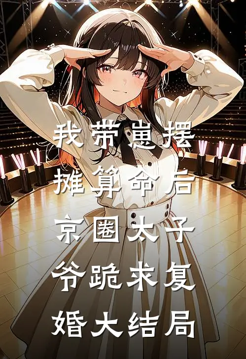 我带崽摆摊算命后，京圈太子爷跪求复婚大结局