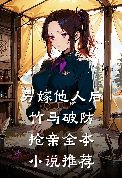 另嫁他人后，竹马破防抢亲全本小说推荐